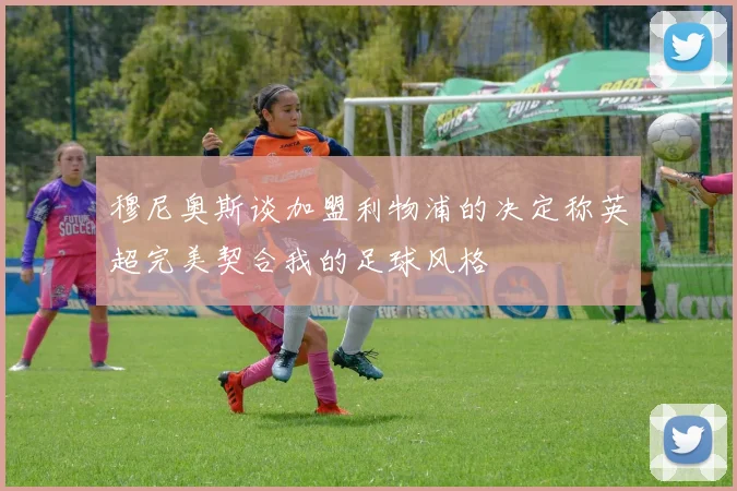 穆尼奥斯谈加盟利物浦的决定称英超完美契合我的足球风格
