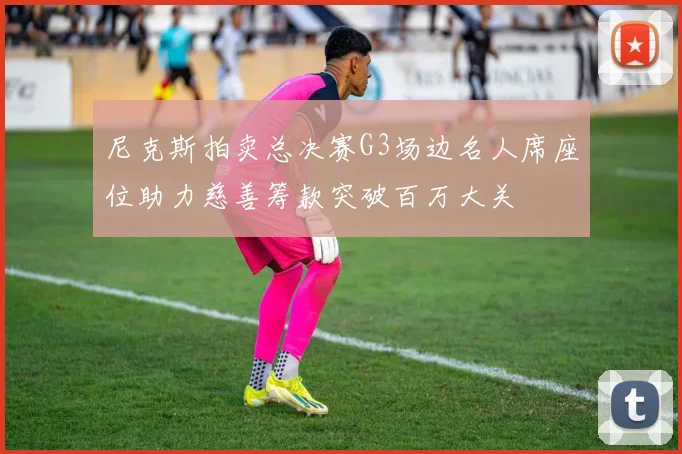 尼克斯拍卖总决赛G3场边名人席座位助力慈善筹款突破百万大关
