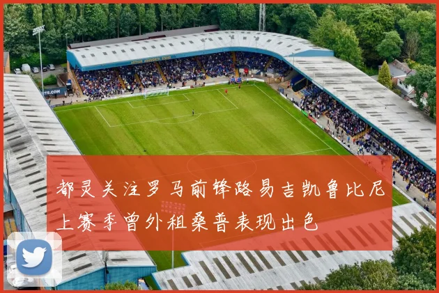 都灵关注罗马前锋路易吉凯鲁比尼上赛季曾外租桑普表现出色