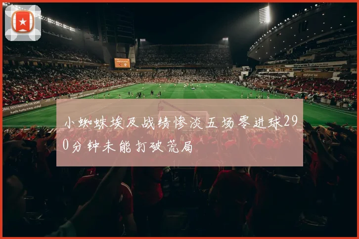 小蜘蛛埃及战绩惨淡五场零进球290分钟未能打破荒局