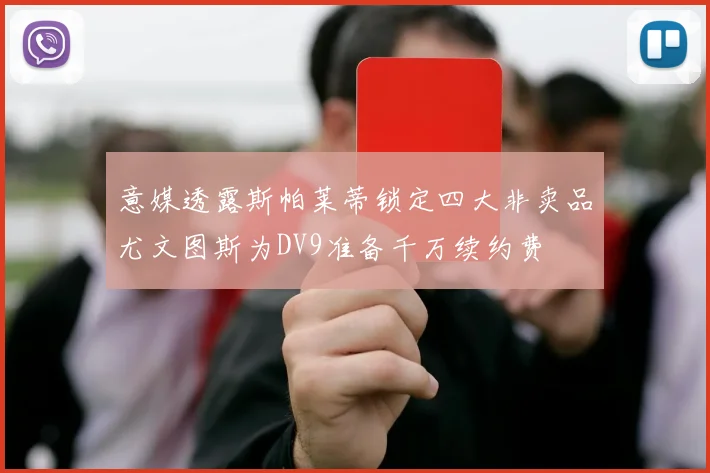 意媒透露斯帕莱蒂锁定四大非卖品尤文图斯为DV9准备千万续约费