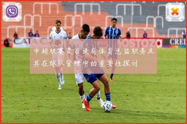 中超联赛是否设有体育总监职务及其在球队管理中的重要性探讨