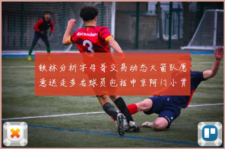铁林分析字母哥交易动态火箭队愿意送走多名球员包括申京阿门小贾