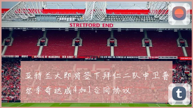 亚特兰大即将签下拜仁二队中卫普尔季奇达成4加1合同协议