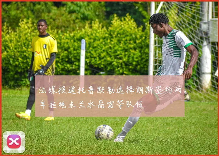 法媒报道托普默勒选择朗斯签约两年拒绝米兰水晶宫等队伍