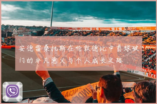 安德雷桑托斯在伦敦德比中首球破门的非凡意义与个人成长之路
