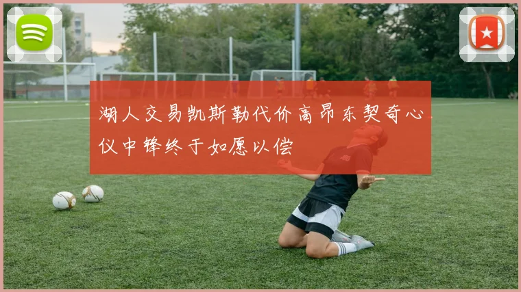 湖人交易凯斯勒代价高昂东契奇心仪中锋终于如愿以偿